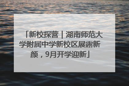 新校探营｜湖南师范大学附属中学新校区展露新颜，9月开学迎新