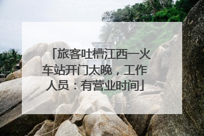 旅客吐槽江西一火车站开门太晚，工作人员：有营业时间