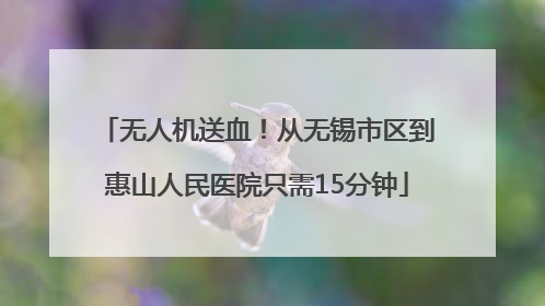 无人机送血！从无锡市区到惠山人民医院只需15分钟