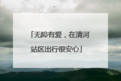 无障有爱，在清河站区出行很安心