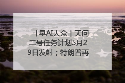 早AI大众｜天问二号任务计划5月29日发射；特朗普再威胁削减哈佛拨款