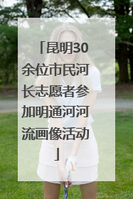 昆明30余位市民河长志愿者参加明通河河流画像活动