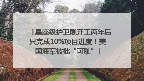 星座级护卫舰开工两年后只完成10%项目进度！美国海军被批“可耻”