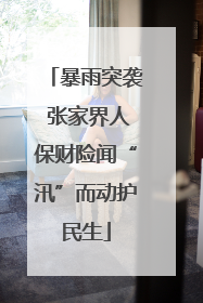 暴雨突袭 张家界人保财险闻“汛”而动护民生