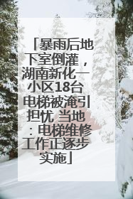暴雨后地下室倒灌，湖南新化一小区18台电梯被淹引担忧 当地：电梯维修工作正逐步实施