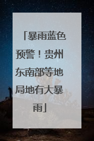 暴雨蓝色预警！贵州东南部等地局地有大暴雨