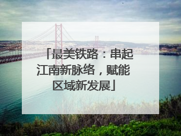 最美铁路：串起江南新脉络，赋能区域新发展