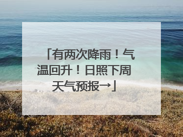 有两次降雨！气温回升！日照下周天气预报→