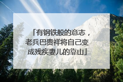 有钢铁般的意志，老兵巴贵祥将自己变成残疾妻儿的靠山