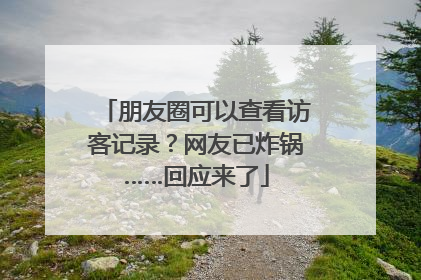 朋友圈可以查看访客记录？网友已炸锅……回应来了