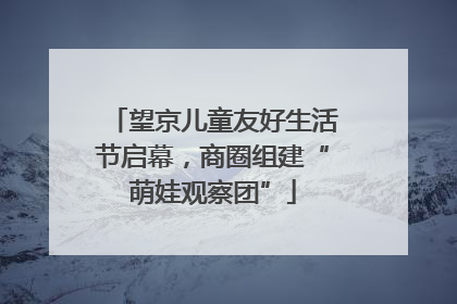 望京儿童友好生活节启幕，商圈组建“萌娃观察团”
