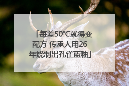 每差50℃就得变配方 传承人用26年烧制出孔雀蓝釉
