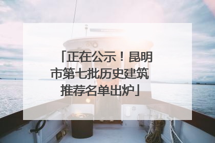 正在公示！昆明市第七批历史建筑推荐名单出炉