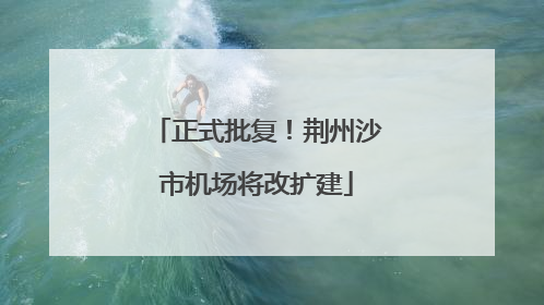正式批复！荆州沙市机场将改扩建