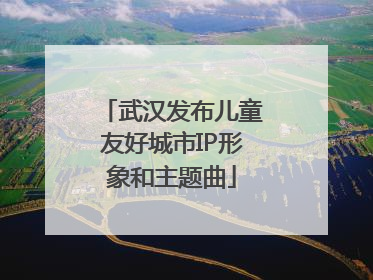 武汉发布儿童友好城市IP形象和主题曲