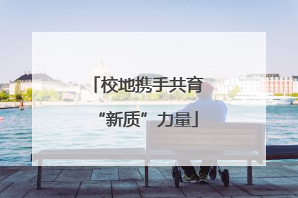 校地携手共育“新质”力量