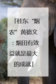 桂东“烟农”黄德文：烟田有效益就是最大的成就