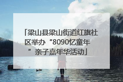 梁山县梁山街道红旗社区举办“8090忆童年”亲子嘉年华活动