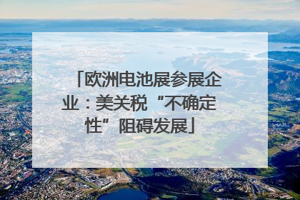 欧洲电池展参展企业：美关税“不确定性”阻碍发展