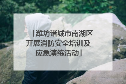 潍坊诸城市南湖区开展消防安全培训及应急演练活动
