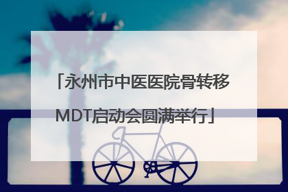永州市中医医院骨转移MDT启动会圆满举行