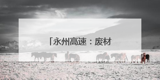 永州高速：废材堆里来“寻宝”