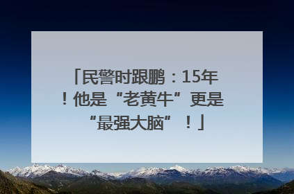 民警时跟鹏：15年！他是“老黄牛”更是“最强大脑”！