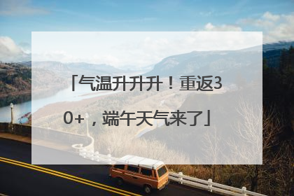 气温升升升！重返30+，端午天气来了