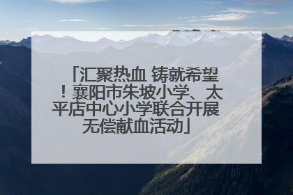 汇聚热血 铸就希望!襄阳市朱坡小学、太平店中心小学联合开展无偿献血活动