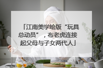 江南美学绘版“玩具总动员”，布老虎连接起父母与子女两代人