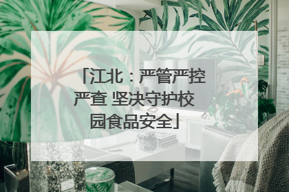 江北：严管严控严查 坚决守护校园食品安全