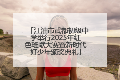 江油市武都初级中学举行2025年红色班歌大赛暨新时代好少年颁奖典礼
