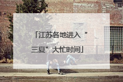 江苏各地进入“三夏”大忙时间