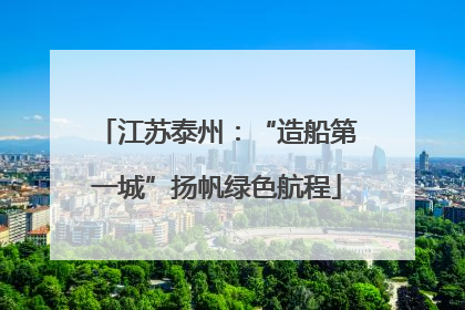 江苏泰州：“造船第一城”扬帆绿色航程
