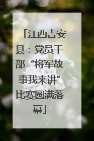 江西吉安县：党员干部“将军故事我来讲”比赛圆满落幕