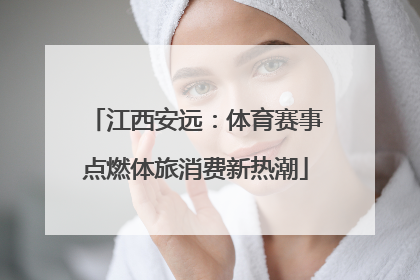 江西安远：体育赛事点燃体旅消费新热潮