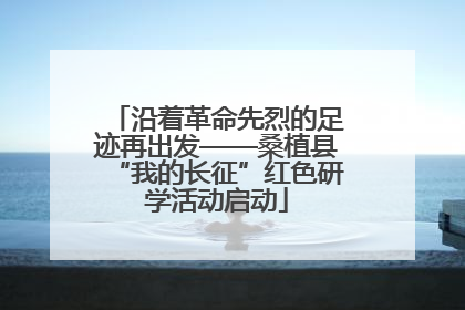 沿着革命先烈的足迹再出发——桑植县“我的长征”红色研学活动启动