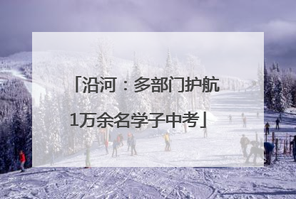 沿河：多部门护航1万余名学子中考