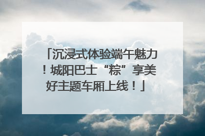 沉浸式体验端午魅力！城阳巴士“粽”享美好主题车厢上线！