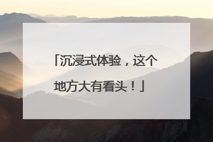沉浸式体验，这个地方大有看头！