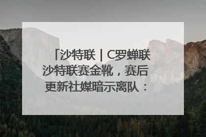 沙特联｜C罗蝉联沙特联赛金靴，赛后更新社媒暗示离队：这个章节结束了