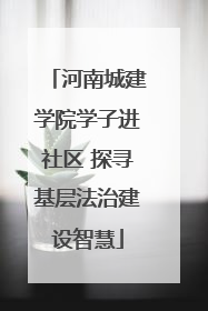 河南城建学院学子进社区 探寻基层法治建设智慧