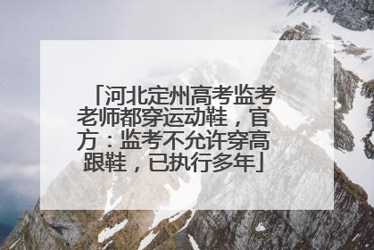 河北定州高考监考老师都穿运动鞋，官方：监考不允许穿高跟鞋，已执行多年