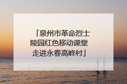 泉州市革命烈士陵园红色移动课堂走进永春高峰村