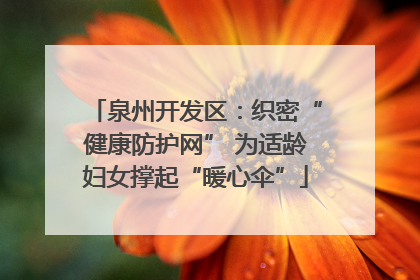 泉州开发区：织密“健康防护网” 为适龄妇女撑起“暖心伞”