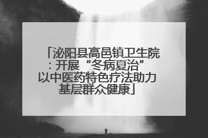 泌阳县高邑镇卫生院：开展“冬病夏治” 以中医药特色疗法助力基层群众健康