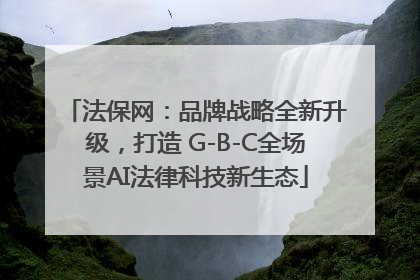 法保网：品牌战略全新升级，打造 G-B-C全场景AI法律科技新生态