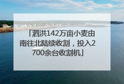 泗洪142万亩小麦由南往北陆续收割，投入2700余台收割机