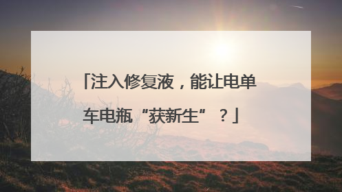 注入修复液，能让电单车电瓶“获新生”？