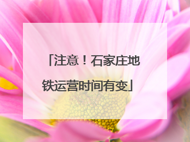 注意！石家庄地铁运营时间有变